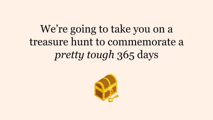 A slide from our presentation, it contains an image of a treasure chest and the words “We’re going to take you on a treasure hunt to commemorate a pretty tough 365 days”
